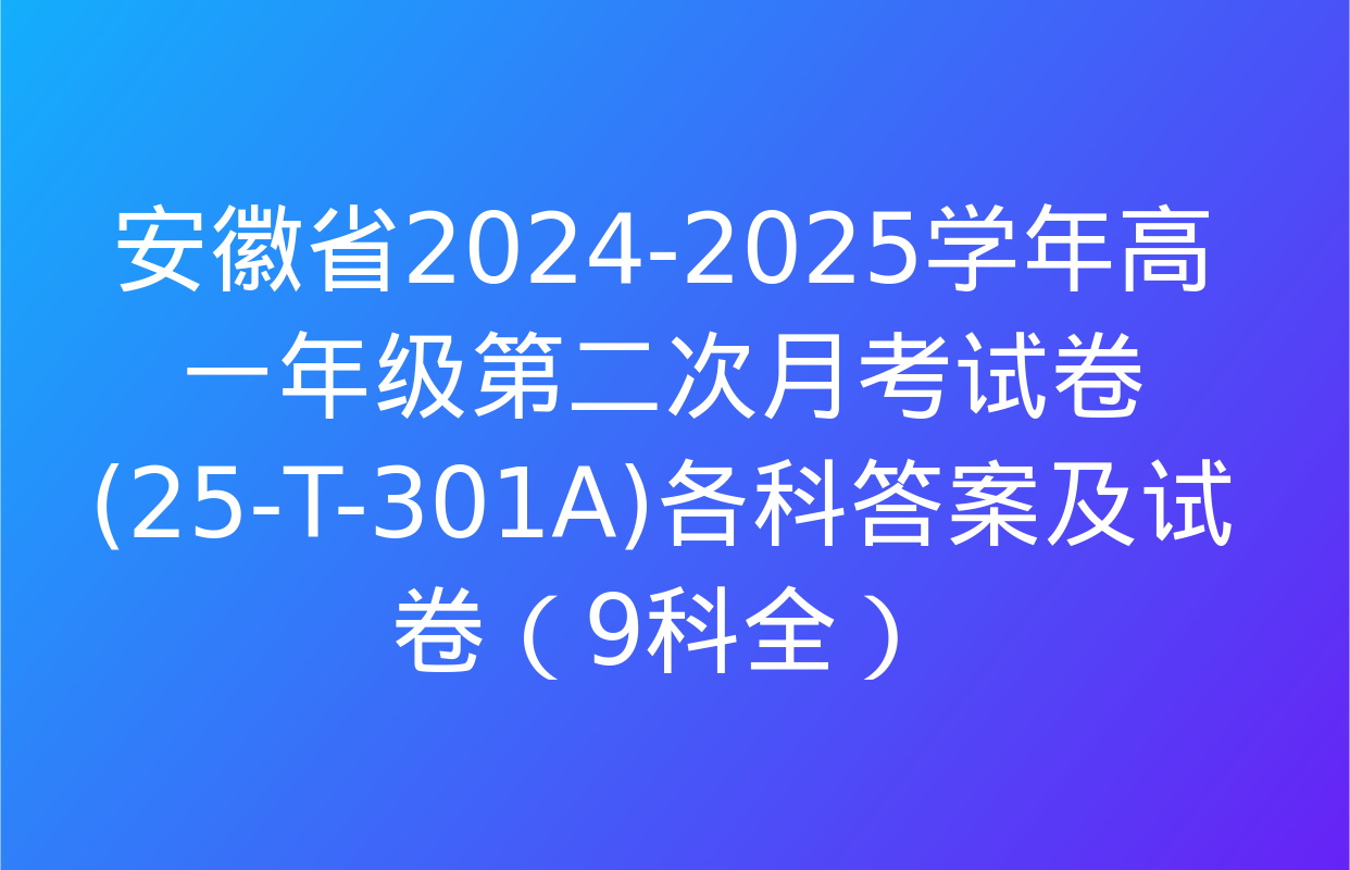 安徽省2024-2025学年高一年级第二次月考试卷(25-t-301a)各科答案及试卷（9科全）