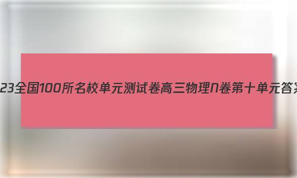 2023全国100所名校单元测试卷高三物理n卷第十单元答案