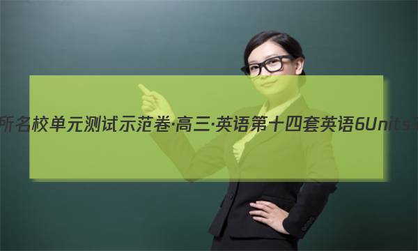 全国100所名校单元测试示范卷·高三·英语第十四套英语6units 3~4答案